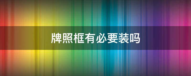 牌照框有没有必要装 牌照框有必要装吗