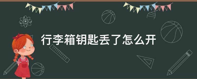 行李箱钥匙丢了怎么开 行李箱钥匙丢了怎么开锁技巧不破坏箱子