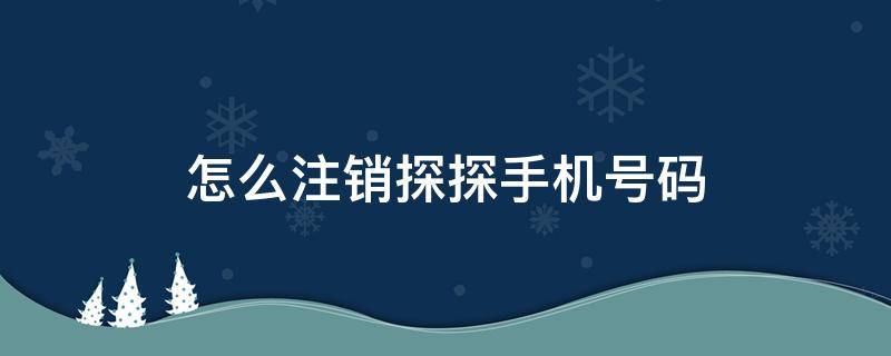 怎么注销探探手机号码 怎样注销探探手机号码