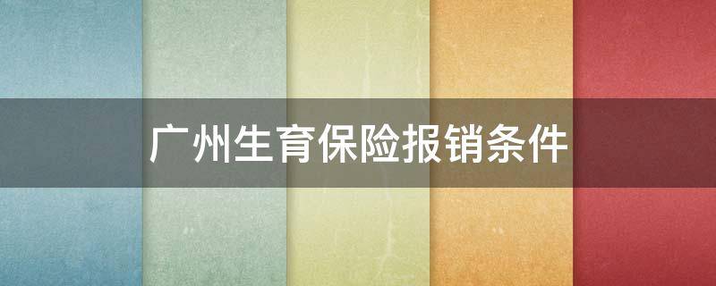 广州生育保险报销条件 广州生育保险报销条件是什么意思