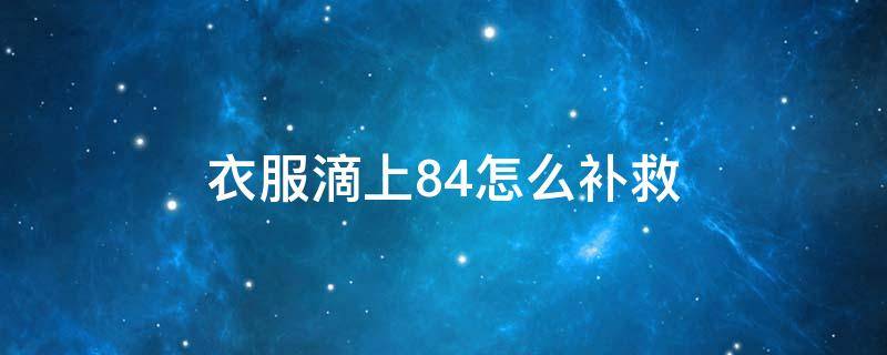 衣服滴上84怎么办 衣服滴上84怎么补救