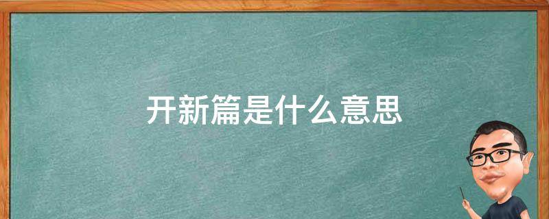 开始新篇章什么意思 开新篇是什么意思