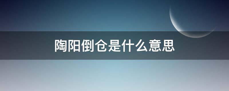 陶阳倒仓是什么意思 陶阳什么时候倒仓