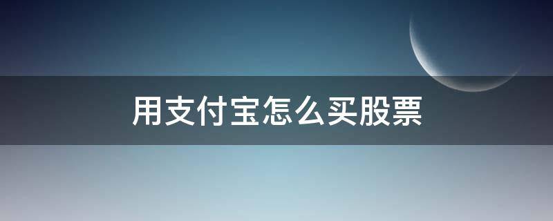 用支付宝怎么买股票（用支付宝怎么买股票彩票）