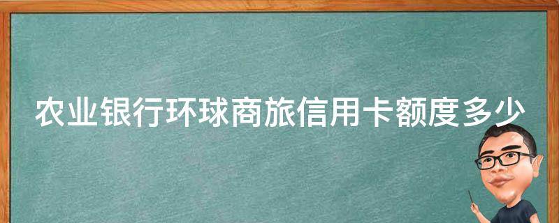 农业银行环球商旅信用卡额度多少 农业银行环球商旅信用卡额度多少