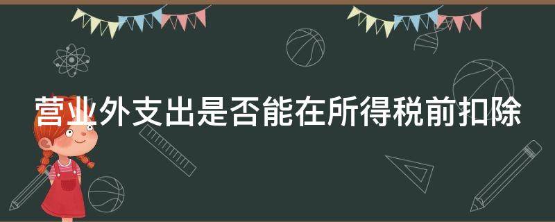 营业外支出是否能在所得税前扣除 营业外支出是否能在所得税前扣除