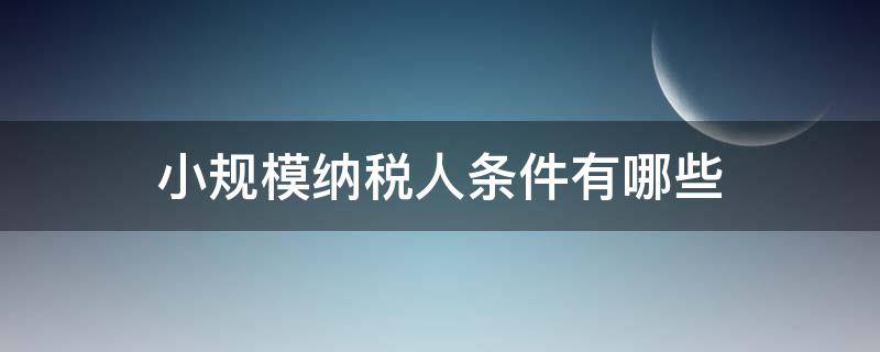 小规模纳税人条件有哪些 申请小规模纳税人的条件