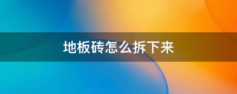 地板砖怎么拆下来重铺 地板砖怎么拆下来