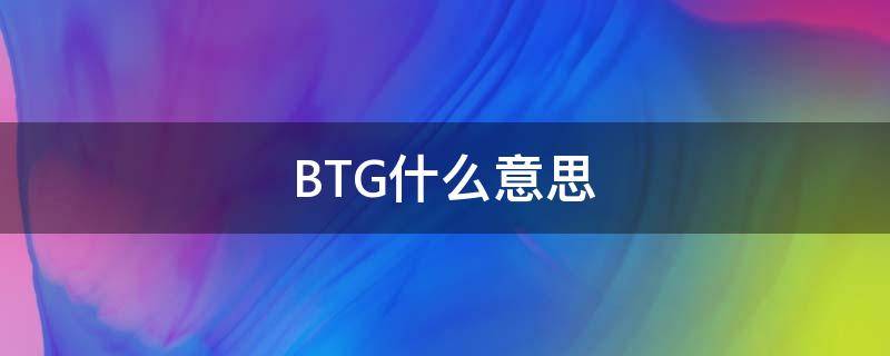 BTG是什么单位 BTG什么意思