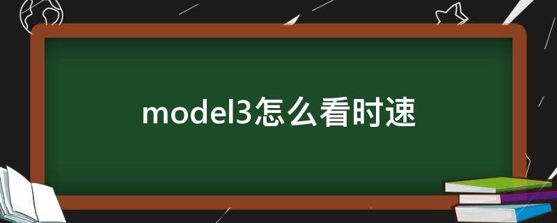 model3 行驶里程怎么看 model3怎么看时速