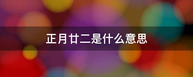 正月廿一什么意思 正月廿二是什么意思