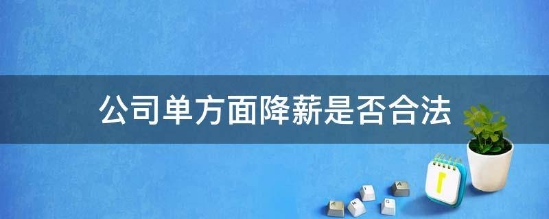 公司单方面降薪合法吗 公司单方面降薪是否合法