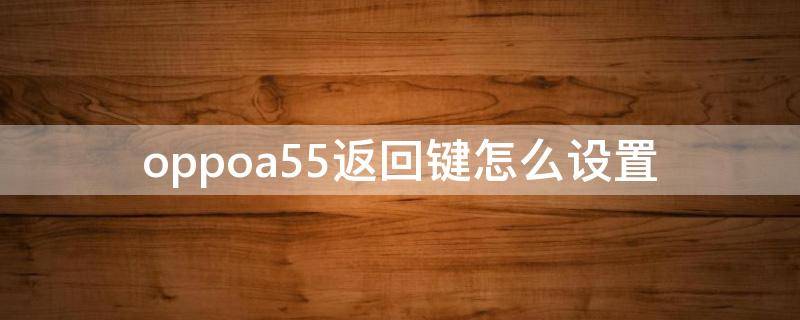 oppoa55手机怎么调出返回键 oppoa55返回键怎么设置