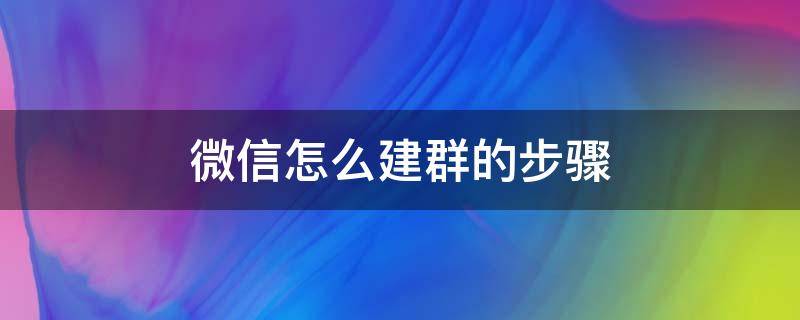 苹果手机微信怎么建群的步骤 微信怎么建群的步骤