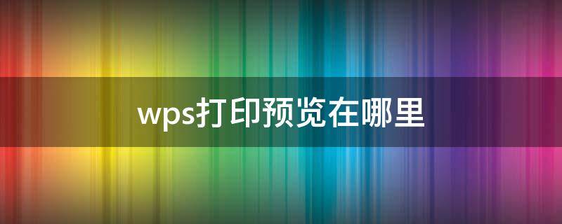 wps打印预览在哪里 wps打印预览在哪里windows7