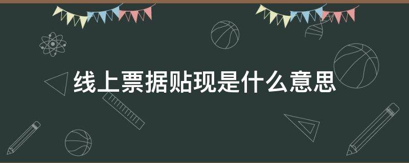 线上票据贴现是什么意思 贴现和票据贴现是一个意思吗