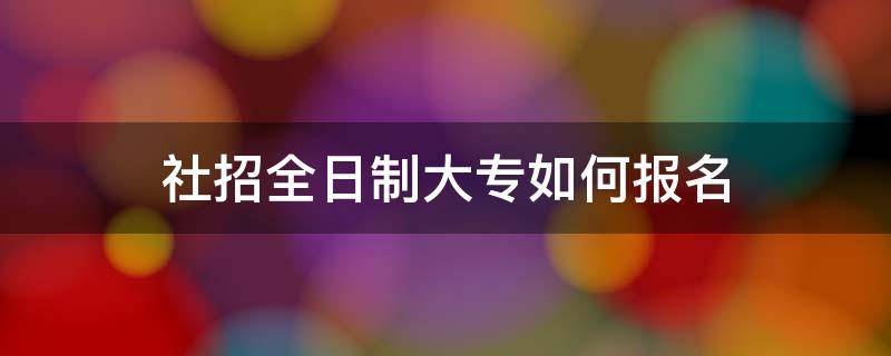 社招全日制大专如何报名 社招全日制大专如何报名一直待审核