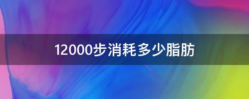 12000步消耗多少脂肪 运动8000步消耗多少脂肪才正常