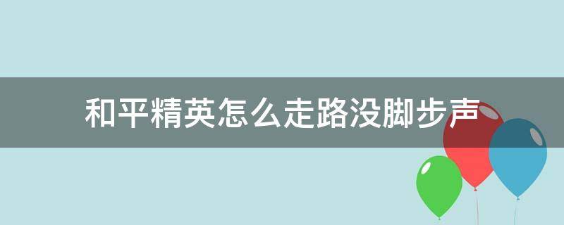 和平精英怎么走路没脚步声 和平精英听不到脚步声怎么设置