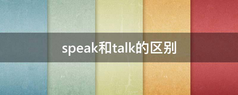speak和talk的区别 Speak和talk的区别