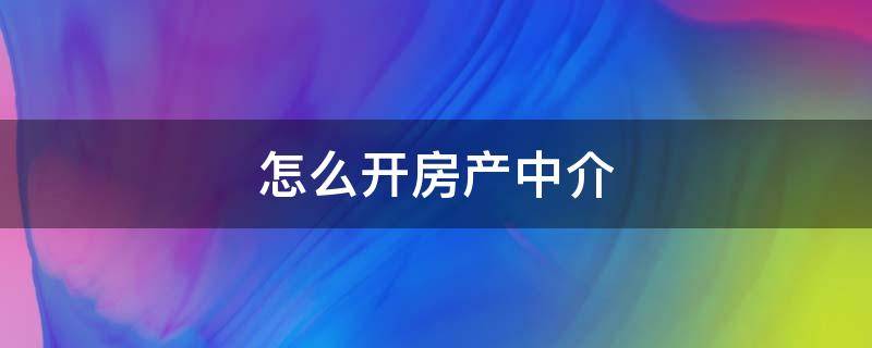 我想开个房产中介怎么做 怎么开房产中介