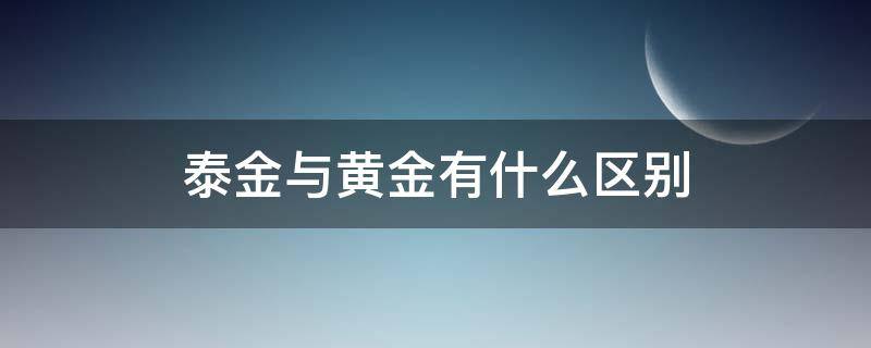 泰金是黄金嘛 泰金与黄金有什么区别