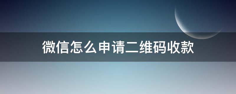 微信怎么申请二维码收款 微信怎么申请二维码收款贴纸