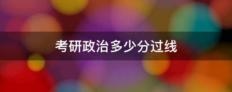 考研政治多少分过线 考研政治多少分过线2022