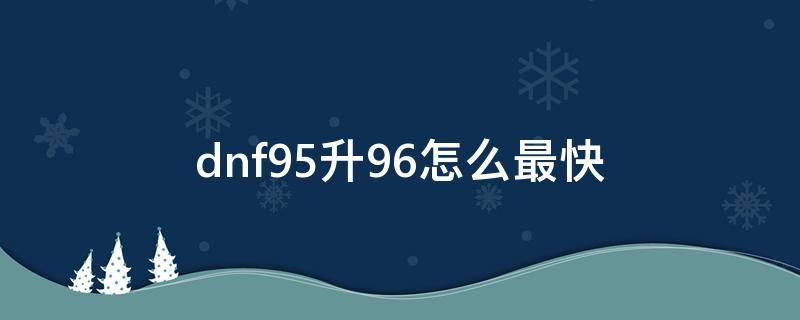 dnf95升96怎么最快 dnf怎么直接升96