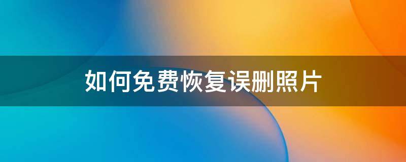 如何免费恢复误删照片 免费恢复最近误删的照片