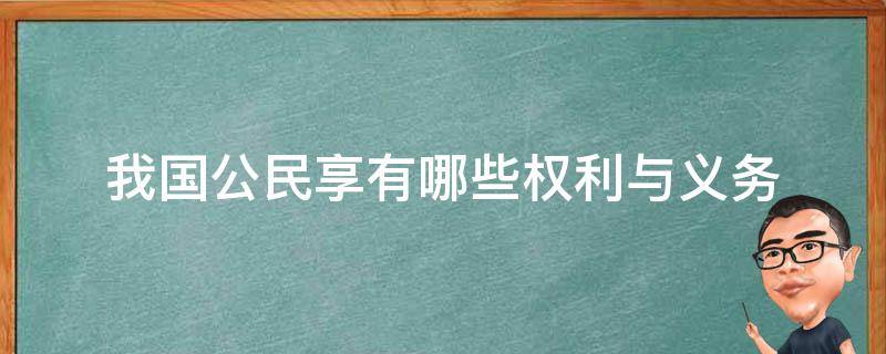 我国公民享有哪些权利与义务 我国公民享有哪些权利和义务