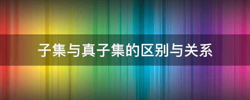 子集与真子集的区别与关系洋葱数学 子集与真子集的区别与关系