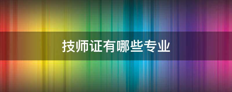 技师证都有哪些专业 技师证有哪些专业