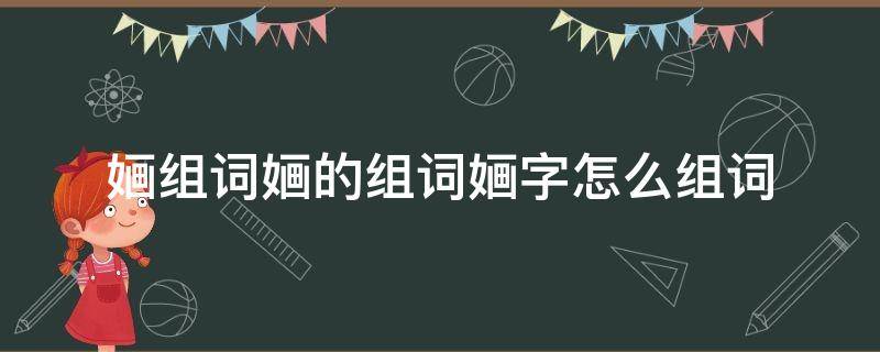 ?字组词怎么组 婳组词婳的组词婳字怎么组词