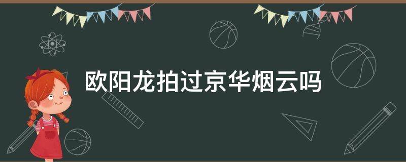 欧阳龙拍过京华烟云吗 京华烟云 欧阳龙