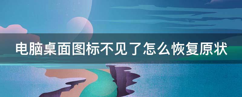 电脑桌面图标不见了怎么恢复原状 电脑桌面图标不见了怎么恢复原状win10