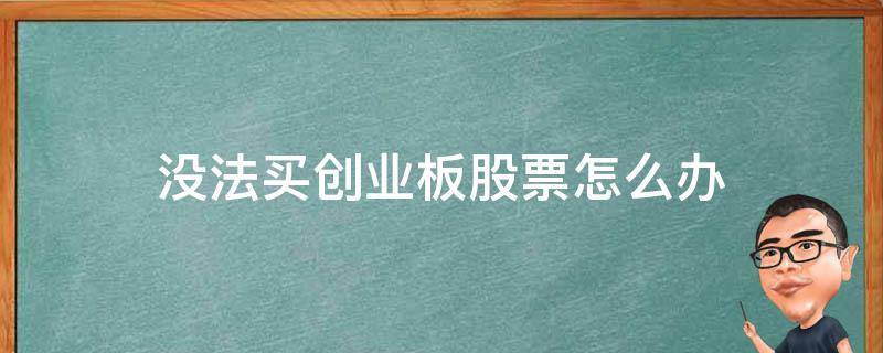 股票买不了创业板怎么办 没法买创业板股票怎么办