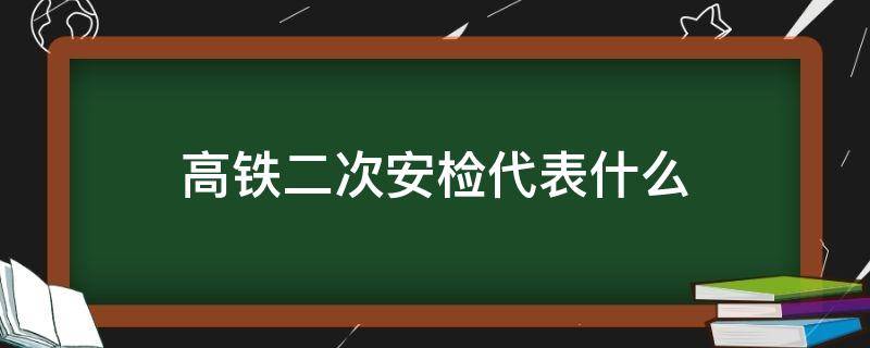 高铁第二次安检 高铁二次安检代表什么