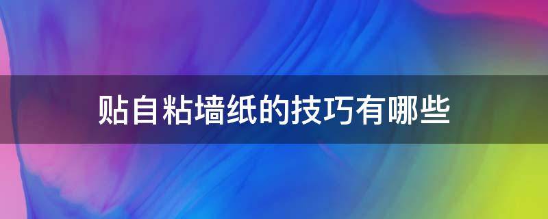 贴自粘墙纸的方法和详细步骤 贴自粘墙纸的技巧有哪些