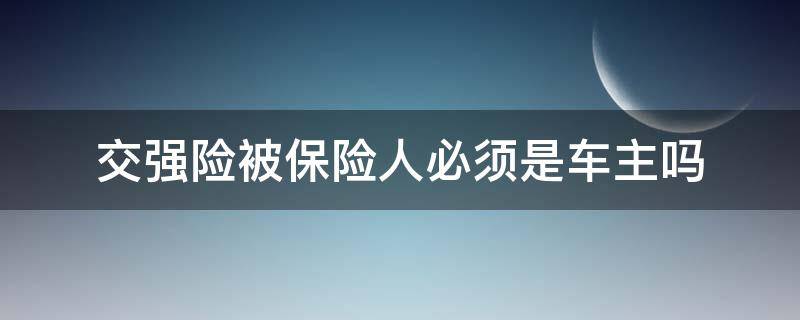 交强险被保险人必须是车主吗 交强险被投保人必须是车主本人吗