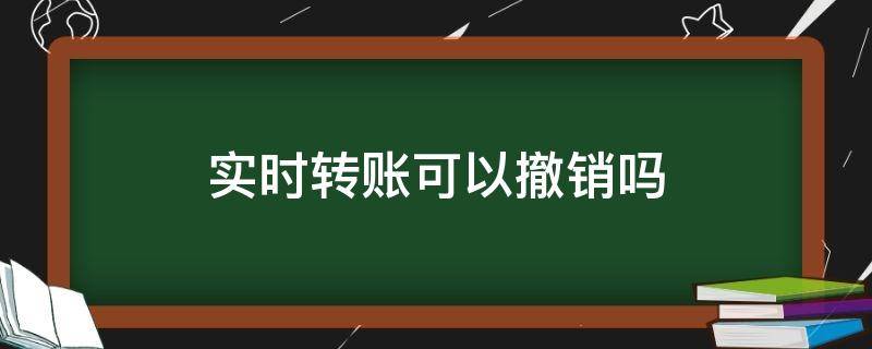 实时转账可以撤销吗 工商银行实时转账可以撤销吗