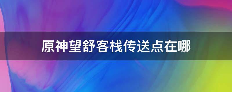 原神望舒客栈传送点在哪 原神望舒客栈传送点