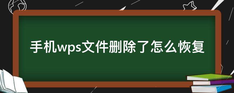 手机版wps误删文件怎么恢复 手机wps文件删除了怎么恢复