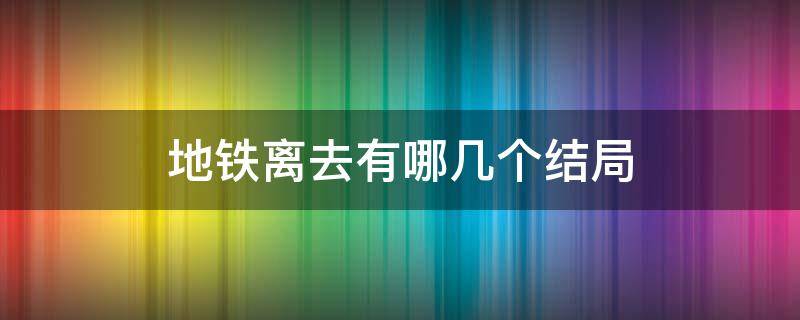 地铁离去有多少个结局 地铁离去有哪几个结局