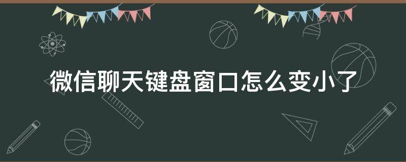 微信聊天键盘窗口怎么变小了 微信键盘缩小了咋回事