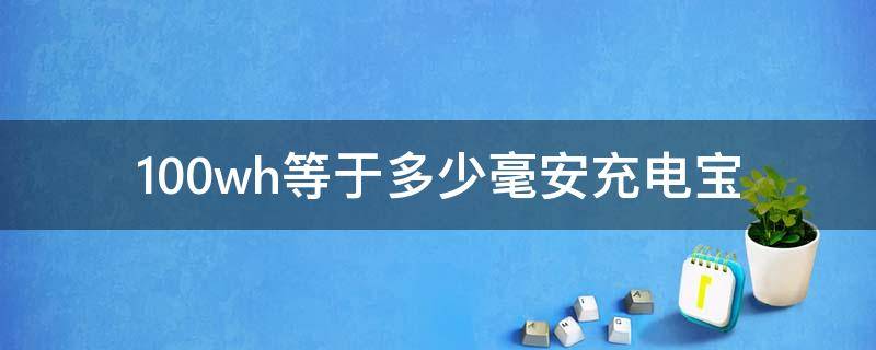 100wh等于多少毫安充电宝（100wh等于多少毫安的充电宝）