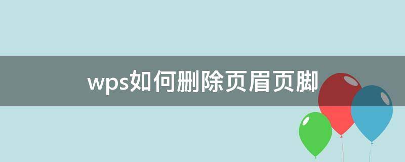 wps如何删除页眉页脚 wps如何删除页眉页脚的横线