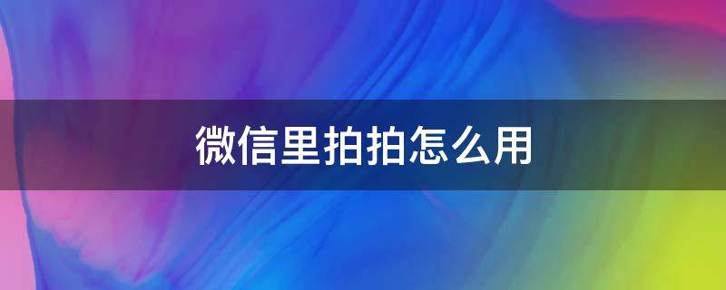 微信上拍拍怎么用 微信里拍拍怎么用