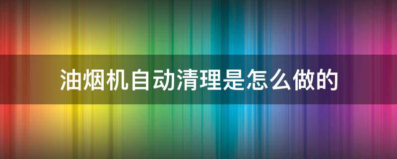 油烟机自动清理是怎么做的 抽油烟机自动清理