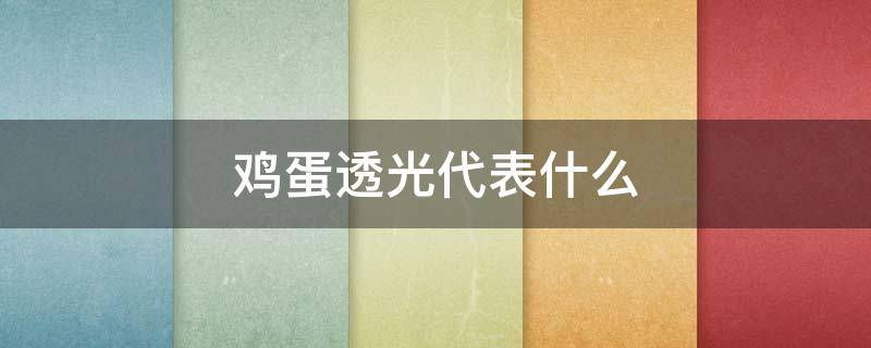 鸡蛋透光好还是不透光 鸡蛋透光代表什么